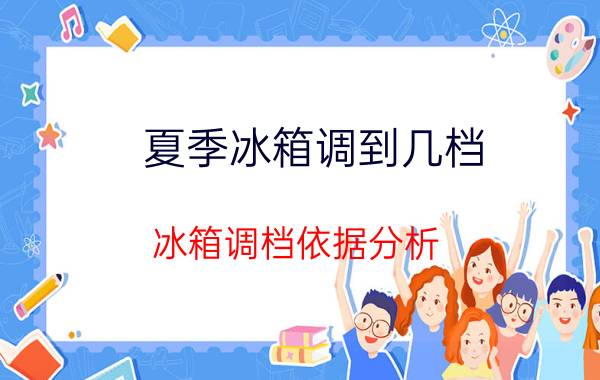 夏季冰箱调到几档 冰箱调档依据分析